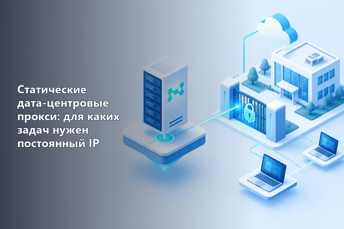 Статические дата-центровые прокси: для каких задач нужен постоянный IP